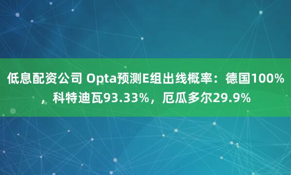 低息配资公司 Opta预测E组出线概率：德国100%，科特迪瓦93.33%，厄瓜多尔29.9%